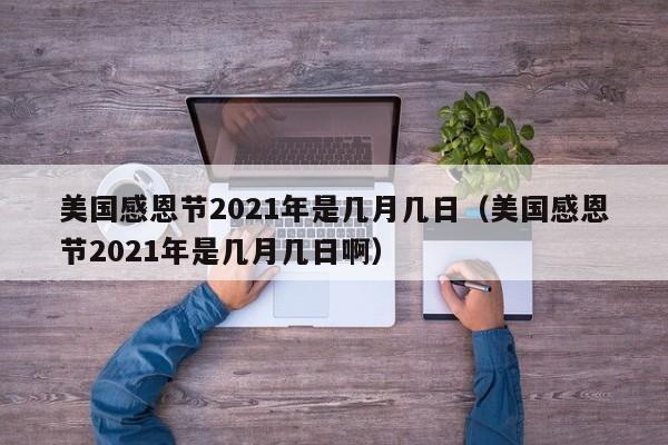 美国感恩节2021年是几月几日（美国感恩节2021年是几月几日啊）