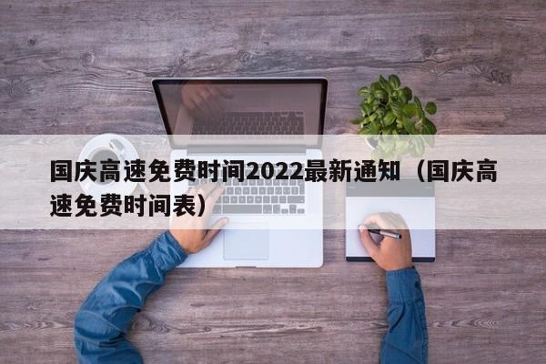 国庆高速免费时间2022最新通知（国庆高速免费时间表）