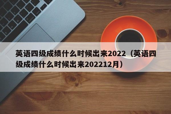 英语四级成绩什么时候出来2022（英语四级成绩什么时候出来202212月）