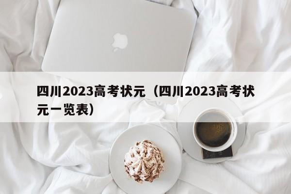 四川2023高考状元（四川2023高考状元一览表）