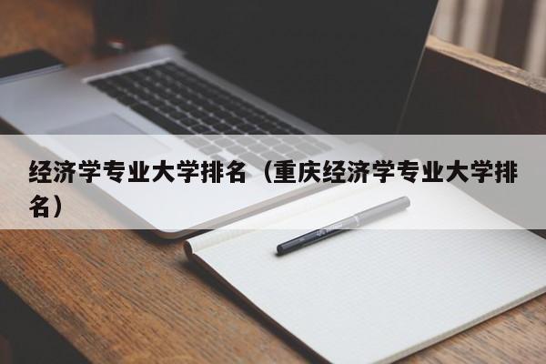 经济学专业大学排名（重庆经济学专业大学排名）