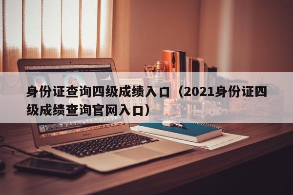 身份证查询四级成绩入口（2021身份证四级成绩查询官网入口）