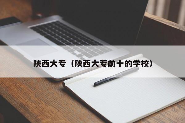 陕西大专（陕西大专前十的学校）