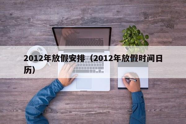 2012年放假安排（2012年放假时间日历）