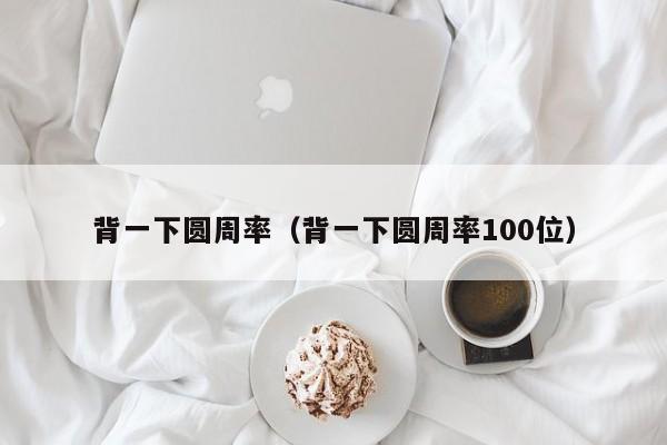 背一下圆周率（背一下圆周率100位）