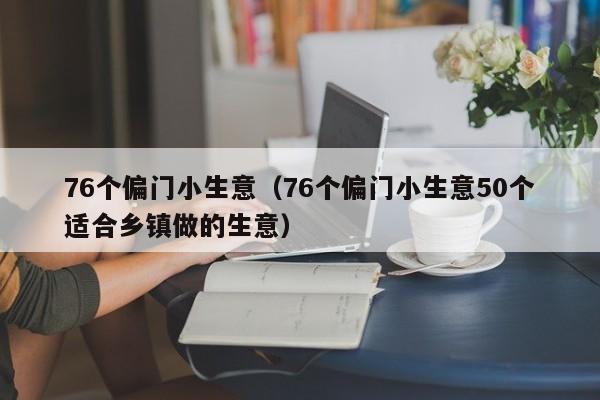 76个偏门小生意（76个偏门小生意50个适合乡镇做的生意）