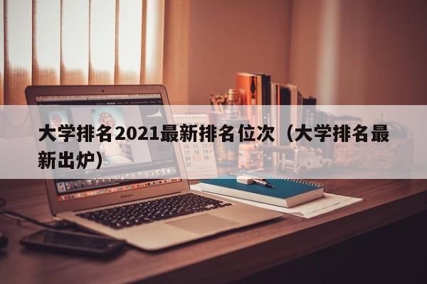 大学排名2021最新排名位次（大学排名最新出炉）