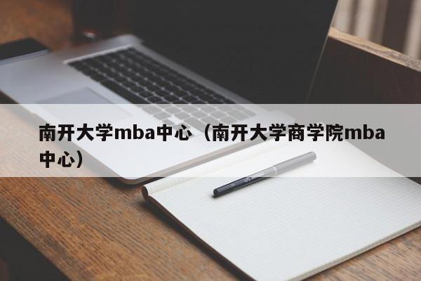 南开大学mba中心（南开大学商学院mba中心）