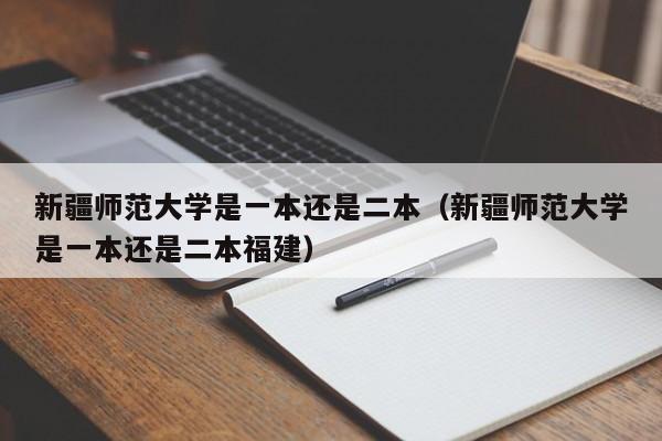 新疆师范大学是一本还是二本（新疆师范大学是一本还是二本福建）