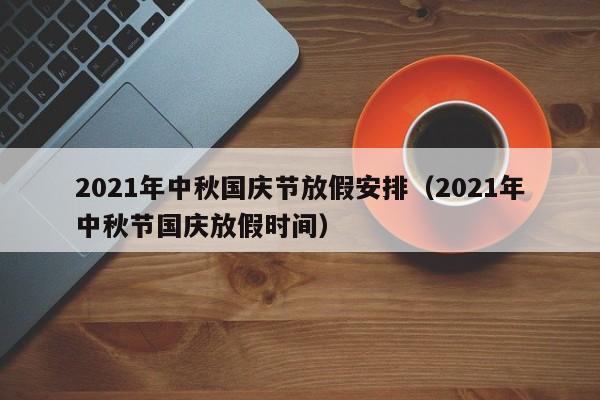 2021年中秋国庆节放假安排（2021年中秋节国庆放假时间）