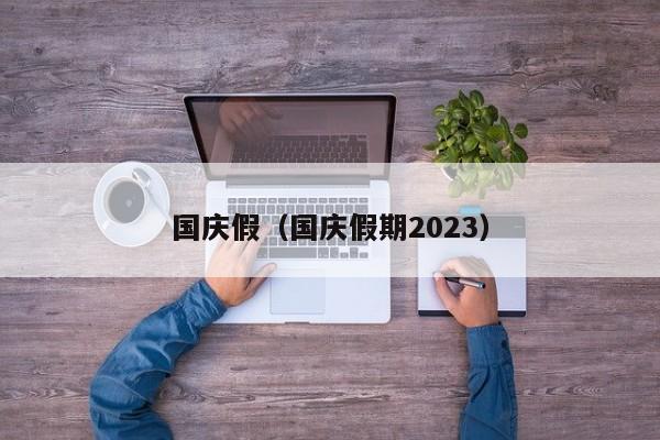 国庆假（国庆假期2023）