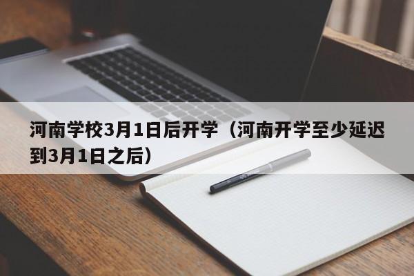 河南学校3月1日后开学（河南开学至少延迟到3月1日之后）