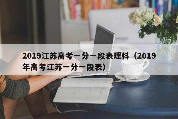 2019江苏高考一分一段表理科（2019年高考江苏一分一段表）