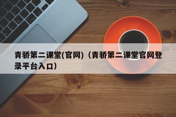 青骄第二课堂(官网)（青骄第二课堂官网登录平台入口）