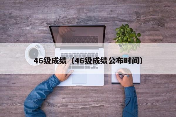 46级成绩（46级成绩公布时间）