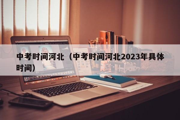 中考时间河北（中考时间河北2023年具体时间）