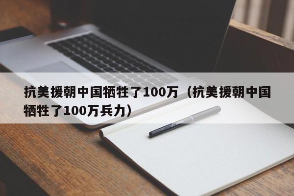 抗美援朝中国牺牲了100万（抗美援朝中国牺牲了100万兵力）