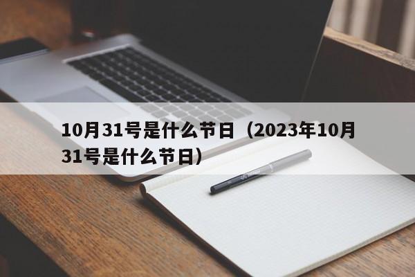 10月31号是什么节日（2023年10月31号是什么节日）