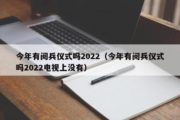 今年有阅兵仪式吗2022（今年有阅兵仪式吗2022电视上没有）