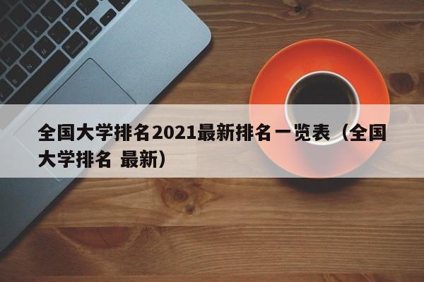 全国大学排名2021最新排名一览表（全国大学排名 最新）