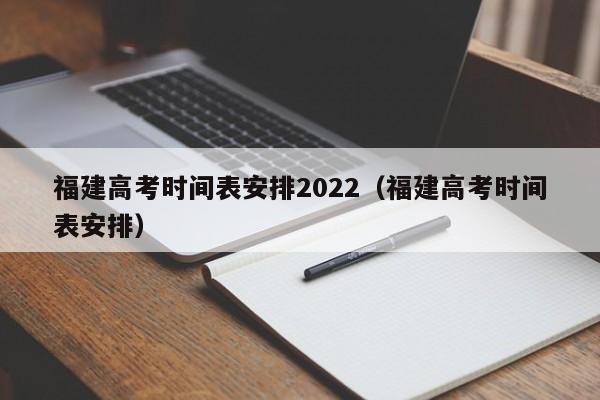 福建高考时间表安排2022（福建高考时间表安排）