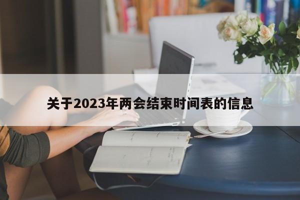 关于2023年两会结束时间表的信息