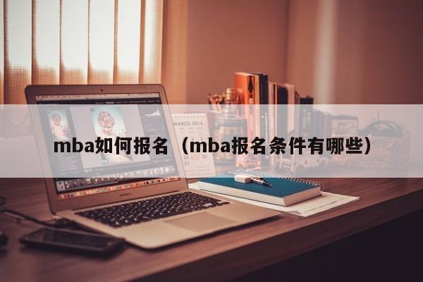 mba如何报名（mba报名条件有哪些）