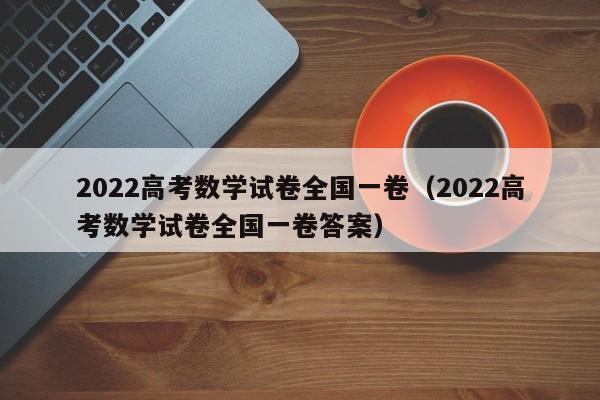 2022高考数学试卷全国一卷（2022高考数学试卷全国一卷答案）