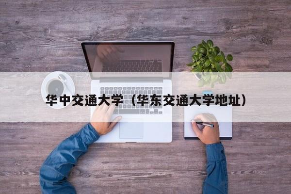 华中交通大学（华东交通大学地址）