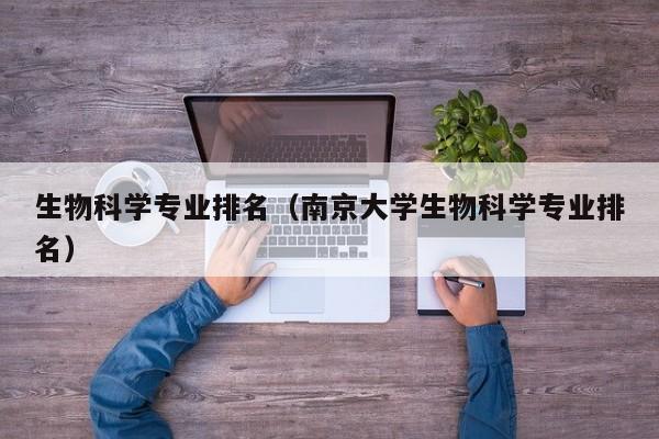 生物科学专业排名（南京大学生物科学专业排名）