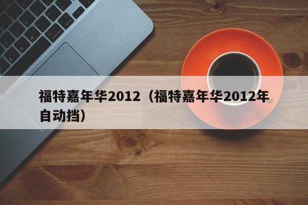 福特嘉年华2012（福特嘉年华2012年自动挡）