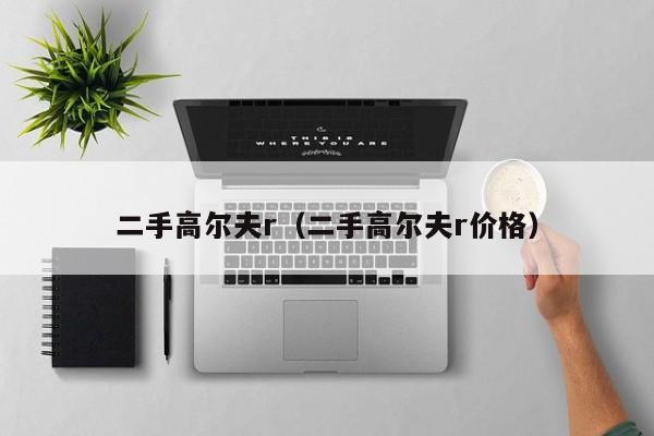 二手高尔夫r（二手高尔夫r价格）