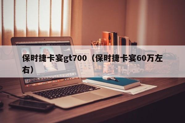 保时捷卡宴gt700（保时捷卡宴60万左右）