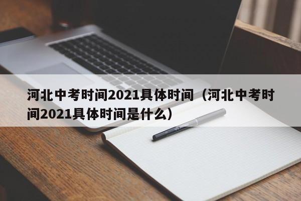 河北中考时间2021具体时间（河北中考时间2021具体时间是什么）