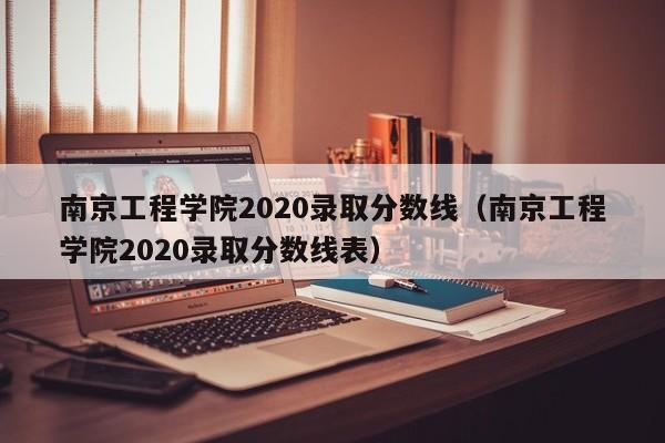 南京工程学院2020录取分数线（南京工程学院2020录取分数线表）