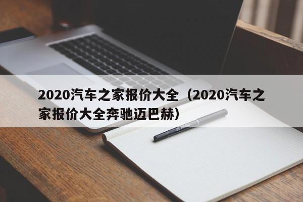 2020汽车之家报价大全（2020汽车之家报价大全奔驰迈巴赫）