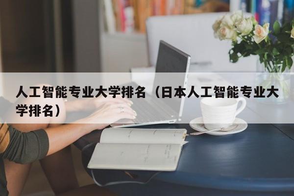 人工智能专业大学排名（日本人工智能专业大学排名）