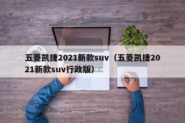 五菱凯捷2021新款suv（五菱凯捷2021新款suv行政版）