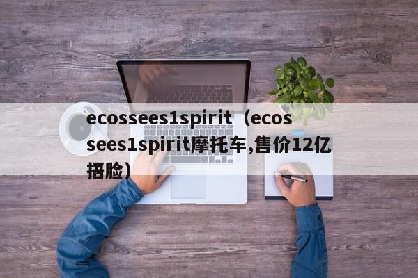 ecossees1spirit（ecossees1spirit摩托车,售价12亿捂脸）