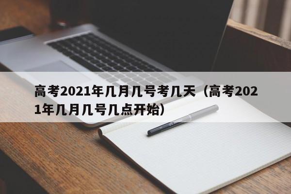 高考2021年几月几号考几天（高考2021年几月几号几点开始）