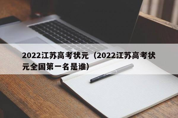 2022江苏高考状元（2022江苏高考状元全国第一名是谁）