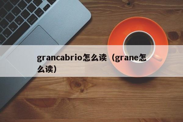 grancabrio怎么读（grane怎么读）