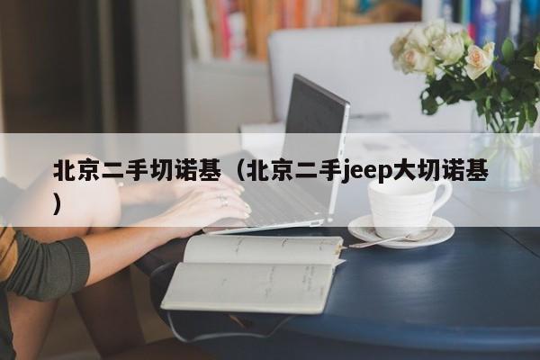 北京二手切诺基（北京二手jeep大切诺基）