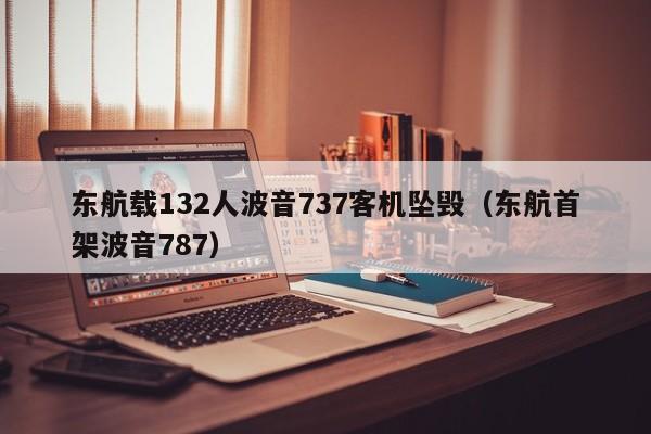 东航载132人波音737客机坠毁（东航首架波音787）