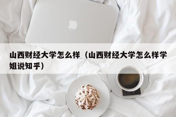 山西财经大学怎么样（山西财经大学怎么样学姐说知乎）