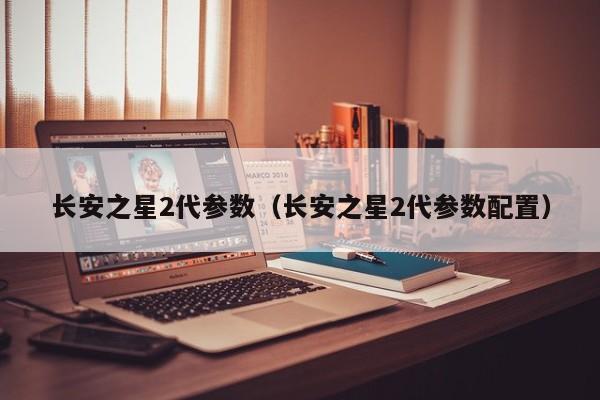 长安之星2代参数（长安之星2代参数配置）